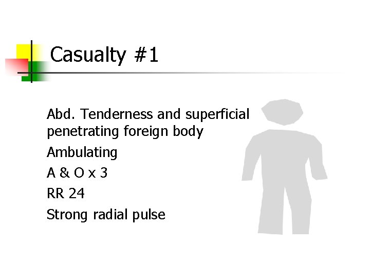 Casualty #1 Abd. Tenderness and superficial penetrating foreign body Ambulating A & O x