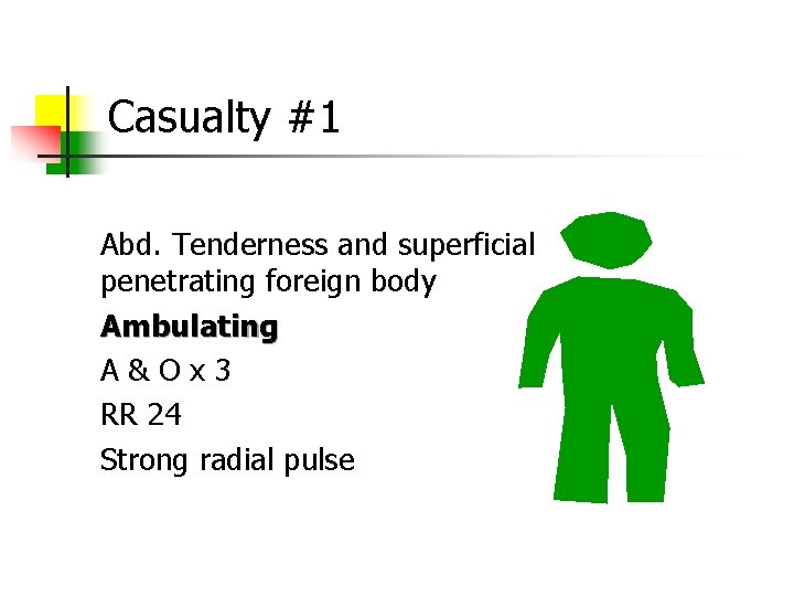 Casualty #1 Abd. Tenderness and superficial penetrating foreign body Ambulating A & O x