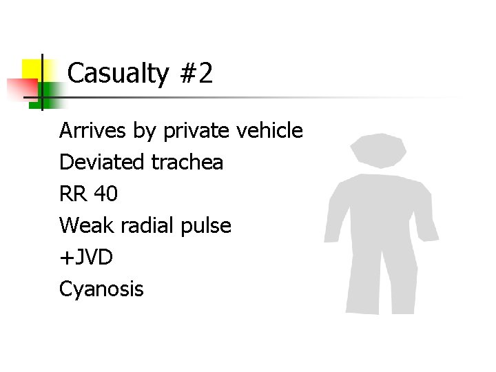Casualty #2 Arrives by private vehicle Deviated trachea RR 40 Weak radial pulse +JVD