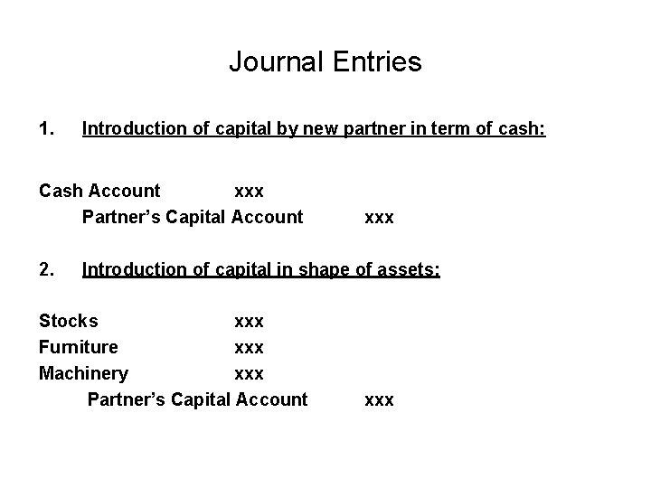 Journal Entries 1. Introduction of capital by new partner in term of cash: Cash Journal Entries 1. Introduction of capital by new partner in term of cash: Cash