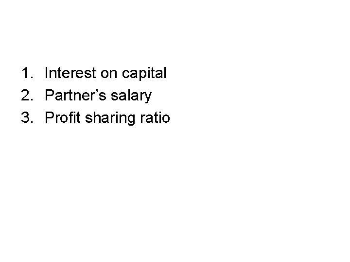 1. Interest on capital 2. Partner’s salary 3. Profit sharing ratio 1. Interest on capital 2. Partner’s salary 3. Profit sharing ratio