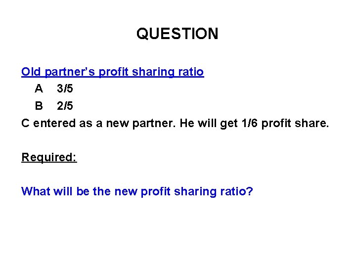 QUESTION Old partner’s profit sharing ratio A 3/5 B 2/5 C entered as a QUESTION Old partner’s profit sharing ratio A 3/5 B 2/5 C entered as a
