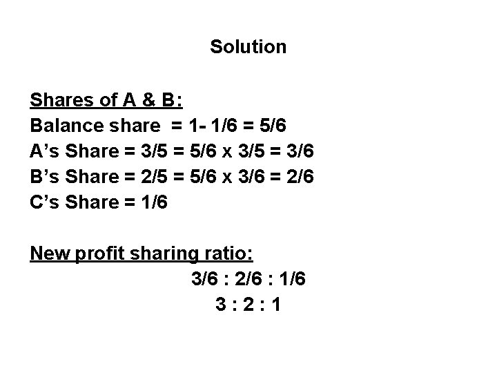 Solution Shares of A & B: Balance share = 1 - 1/6 = 5/6 Solution Shares of A & B: Balance share = 1 - 1/6 = 5/6