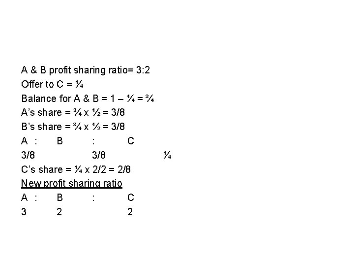 A & B profit sharing ratio= 3: 2 Offer to C = ¼ Balance A & B profit sharing ratio= 3: 2 Offer to C = ¼ Balance