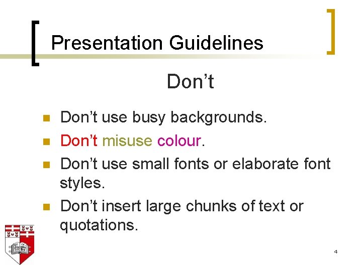 Presentation Guidelines Don’t n n Don’t use busy backgrounds. Don’t misuse colour. Don’t use