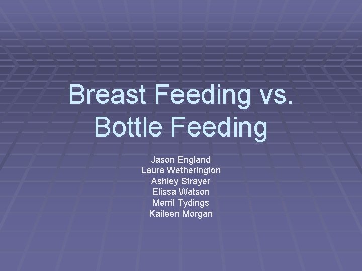 Breast Feeding vs. Bottle Feeding Jason England Laura Wetherington Ashley Strayer Elissa Watson Merril