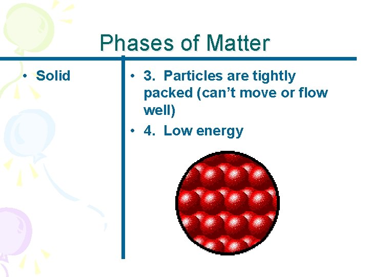 Phases of Matter • Solid • 3. Particles are tightly packed (can’t move or