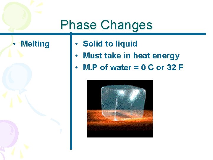 Phase Changes • Melting • Solid to liquid • Must take in heat energy