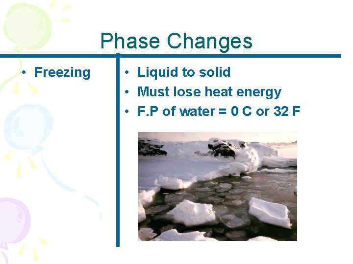 Phase Changes • Freezing • Liquid to solid • Must lose heat energy •