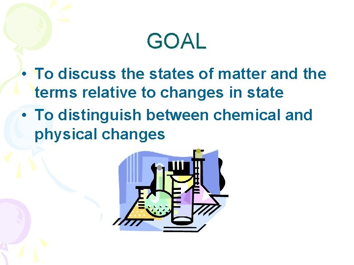 GOAL • To discuss the states of matter and the terms relative to changes