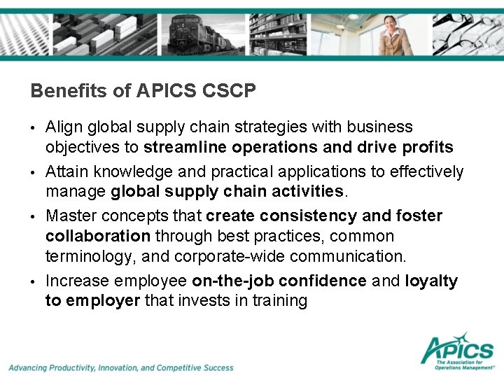 Benefits of APICS CSCP • • Align global supply chain strategies with business objectives