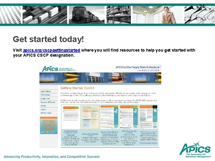 24 Get started today! Visit apics. org/cscpgettingstarted where you will find resources to help