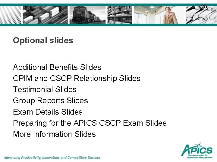 25 Optional slides Additional Benefits Slides CPIM and CSCP Relationship Slides Testimonial Slides Group