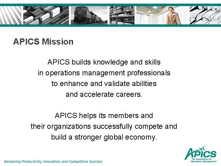 APICS Mission APICS builds knowledge and skills in operations management professionals to enhance and