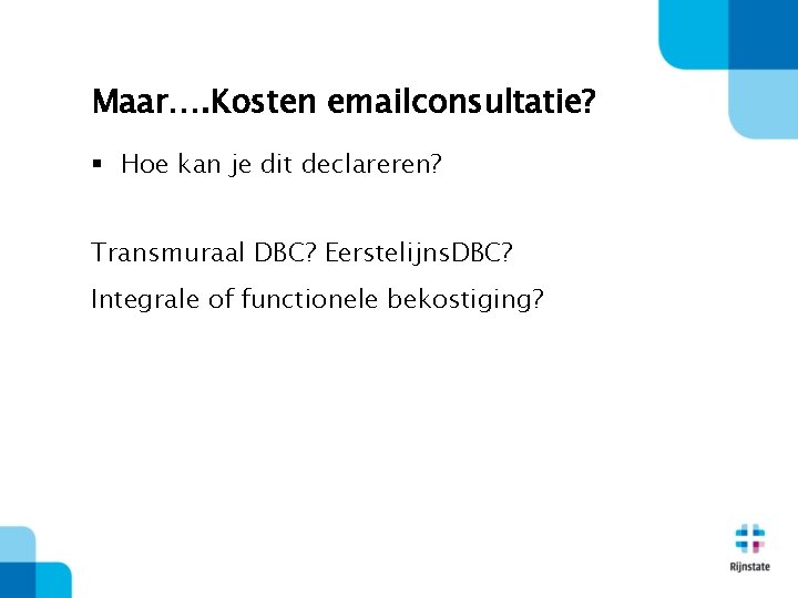 Maar…. Kosten emailconsultatie? § Hoe kan je dit declareren? Transmuraal DBC? Eerstelijns. DBC? Integrale