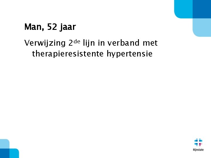 Man, 52 jaar Verwijzing 2 de lijn in verband met therapieresistente hypertensie 