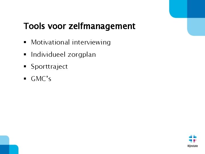 Tools voor zelfmanagement § Motivational interviewing § Individueel zorgplan § Sporttraject § GMC’s 