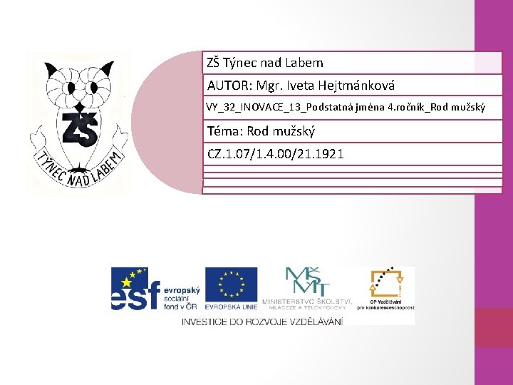 ZŠ Týnec nad Labem AUTOR: Mgr. Iveta Hejtmánková VY_32_INOVACE_13_Podstatná jména 4. ročník_Rod mužský Téma: