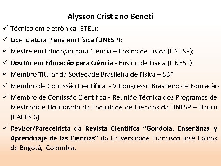 Alysson Cristiano Beneti ü Técnico em eletrônica (ETEL); ü Licenciatura Plena em Física (UNESP);