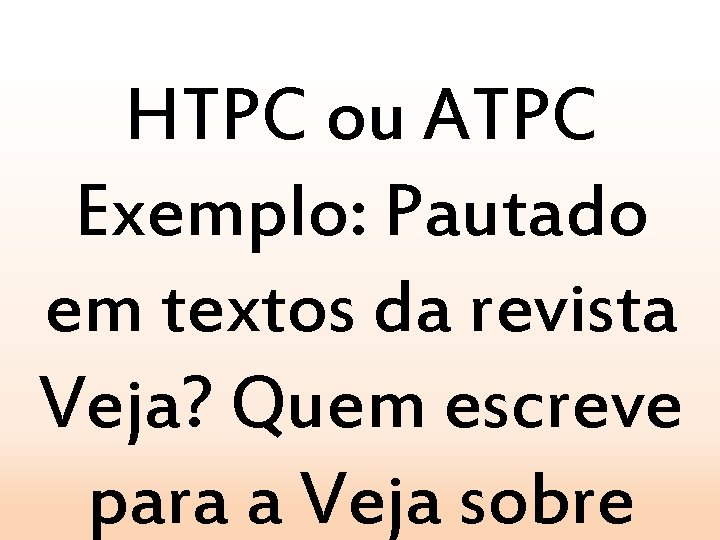 HTPC ou ATPC Exemplo: Pautado em textos da revista Veja? Quem escreve para a