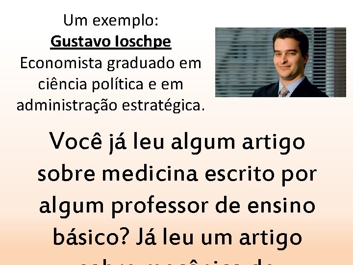 Um exemplo: Gustavo Ioschpe Economista graduado em ciência política e em administração estratégica. Você