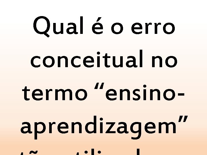 Qual é o erro conceitual no termo “ensinoaprendizagem” 