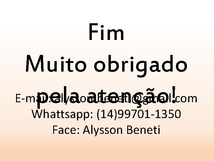 Fim Muito obrigado E-mail: alysson. beneti@gmail. com pela atenção! Whattsapp: (14)99701 -1350 Face: Alysson