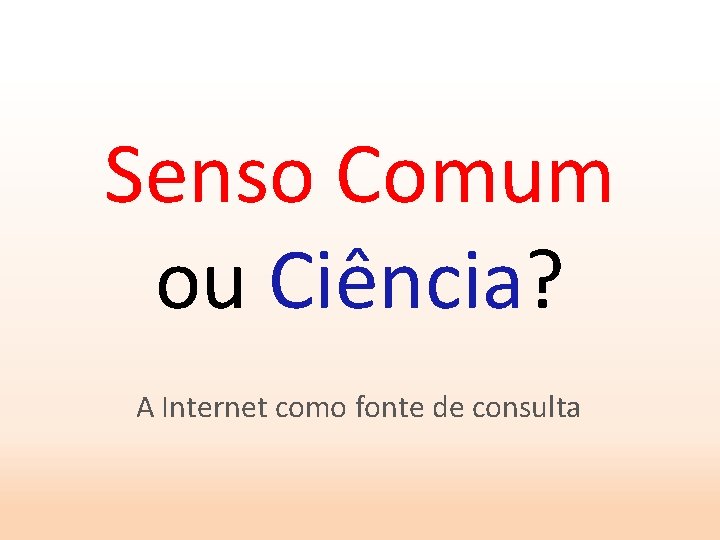 Senso Comum ou Ciência? A Internet como fonte de consulta 