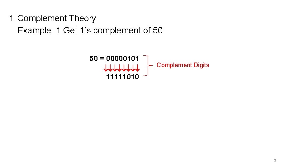 1. Complement Theory Example 1 Get 1’s complement of 50 = 00000101 11111010 Complement