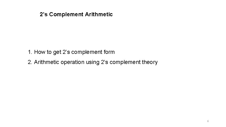 2’s Complement Arithmetic 1. How to get 2’s complement form 2. Arithmetic operation using