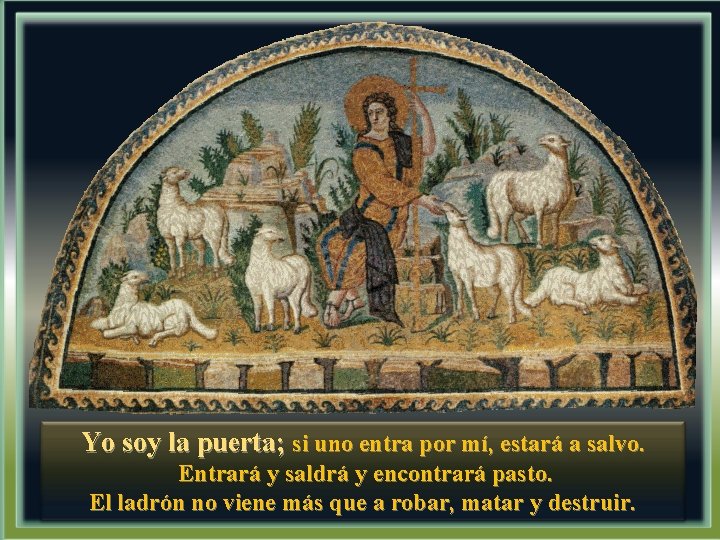 Yo soy la puerta; si uno entra por mí, estará a salvo. Entrará y