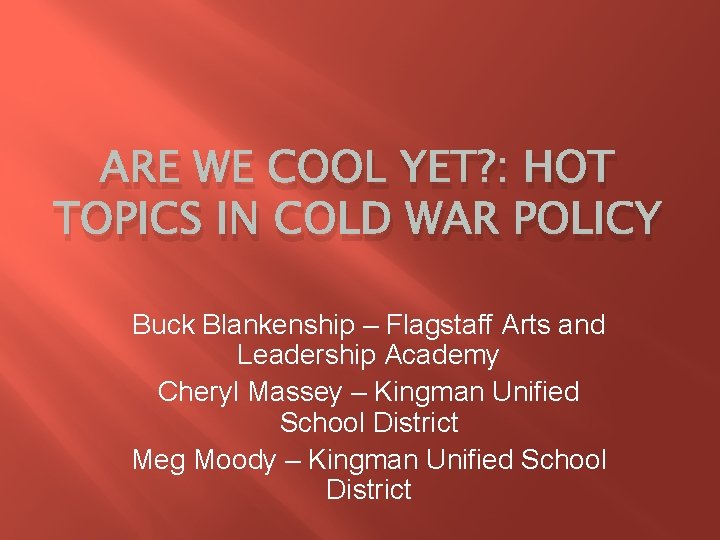 ARE WE COOL YET? : HOT TOPICS IN COLD WAR POLICY Buck Blankenship –