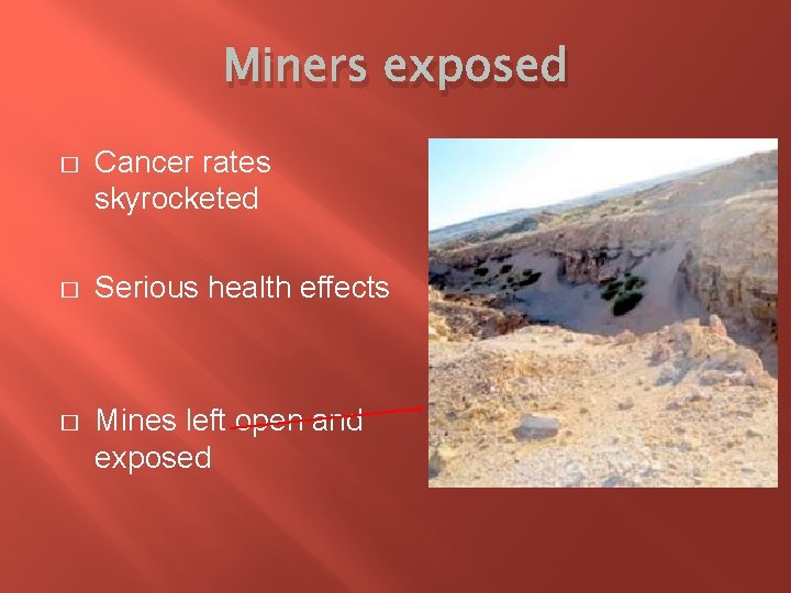 Miners exposed � Cancer rates skyrocketed � Serious health effects � Mines left open
