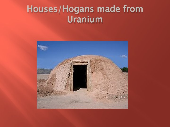 Houses/Hogans made from Uranium 