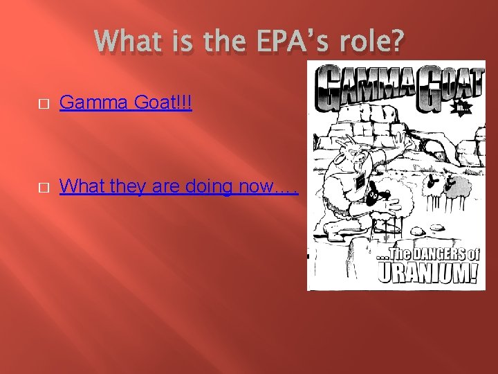 What is the EPA’s role? � Gamma Goat!!! � What they are doing now….