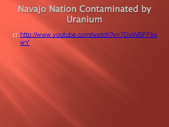 Navajo Nation Contaminated by Uranium � http: //www. youtube. com/watch? v=7 Dx. WBFFkx w.