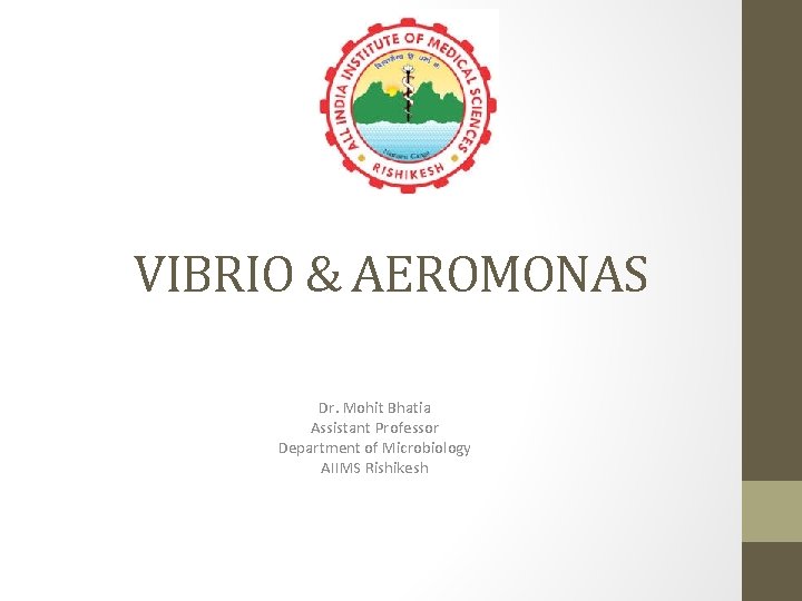 VIBRIO & AEROMONAS Dr. Mohit Bhatia Assistant Professor Department of Microbiology AIIMS Rishikesh 