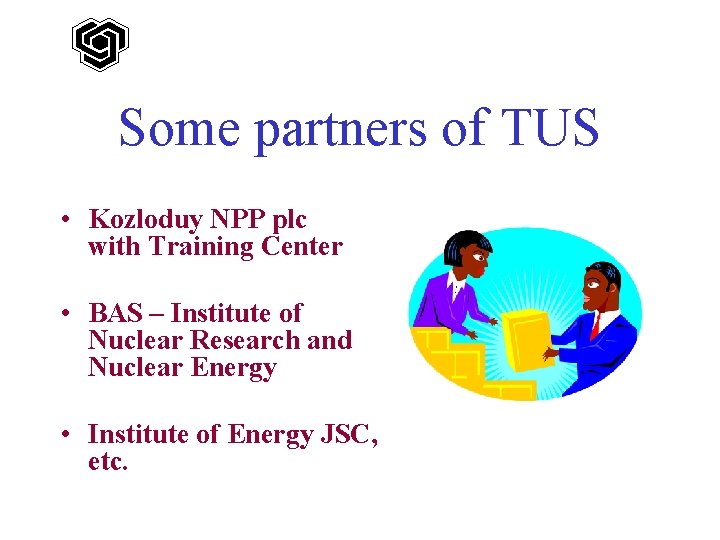Some partners of TUS • Kozloduy NPP plc with Training Center • BAS –
