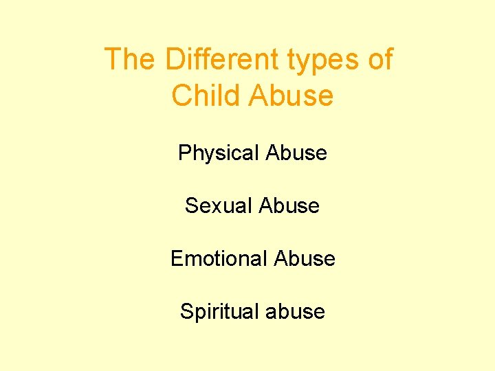 The Different types of Child Abuse Physical Abuse Sexual Abuse Emotional Abuse Spiritual abuse