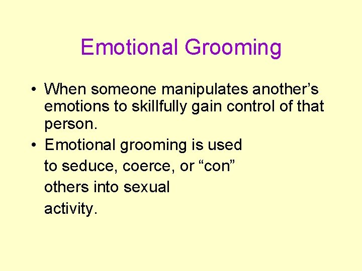 Emotional Grooming • When someone manipulates another’s emotions to skillfully gain control of that