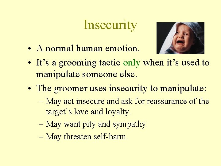 Insecurity • A normal human emotion. • It’s a grooming tactic only when it’s