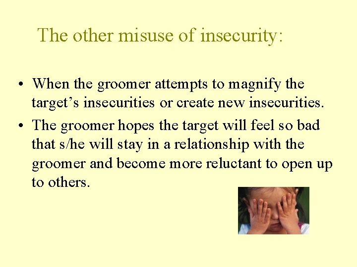 The other misuse of insecurity: • When the groomer attempts to magnify the target’s