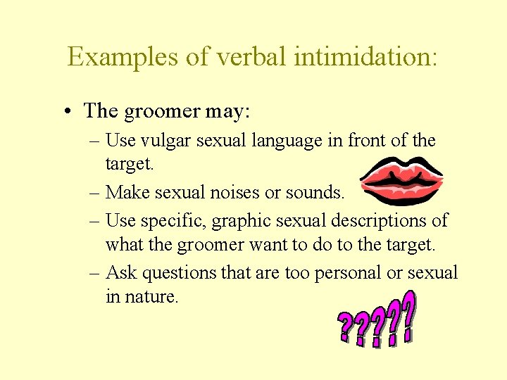 Examples of verbal intimidation: • The groomer may: – Use vulgar sexual language in