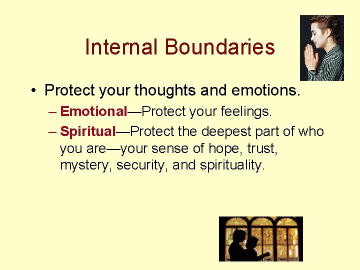 Internal Boundaries • Protect your thoughts and emotions. – Emotional—Protect your feelings. – Spiritual—Protect