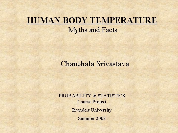 HUMAN BODY TEMPERATURE Myths and Facts Chanchala Srivastava PROBABILITY & STATISTICS Course Project Brandeis