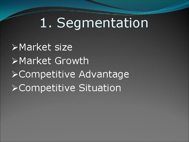 1. Segmentation ØMarket size ØMarket Growth ØCompetitive Advantage ØCompetitive Situation 1. Segmentation ØMarket size ØMarket Growth ØCompetitive Advantage ØCompetitive Situation