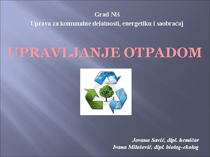 Grad Niš Uprava za komunalne delatnosti, energetiku i saobraćaj UPRAVLJANJE OTPADOM Jovana Savić, dipl.