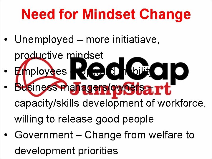 Need for Mindset Change • Unemployed – more initiatiave, productive mindset • Employees –