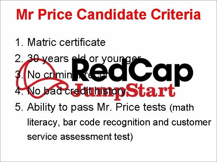 Mr Price Candidate Criteria 1. Matric certificate 2. 30 years old or younger 3.