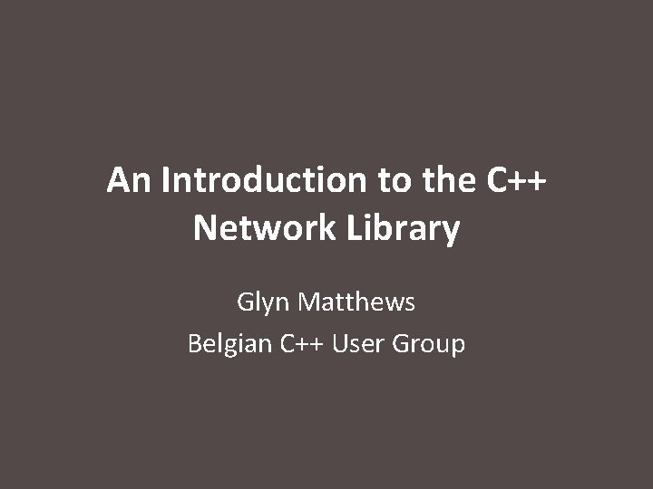 An Introduction to the C++ Network Library Glyn Matthews Belgian C++ User Group 